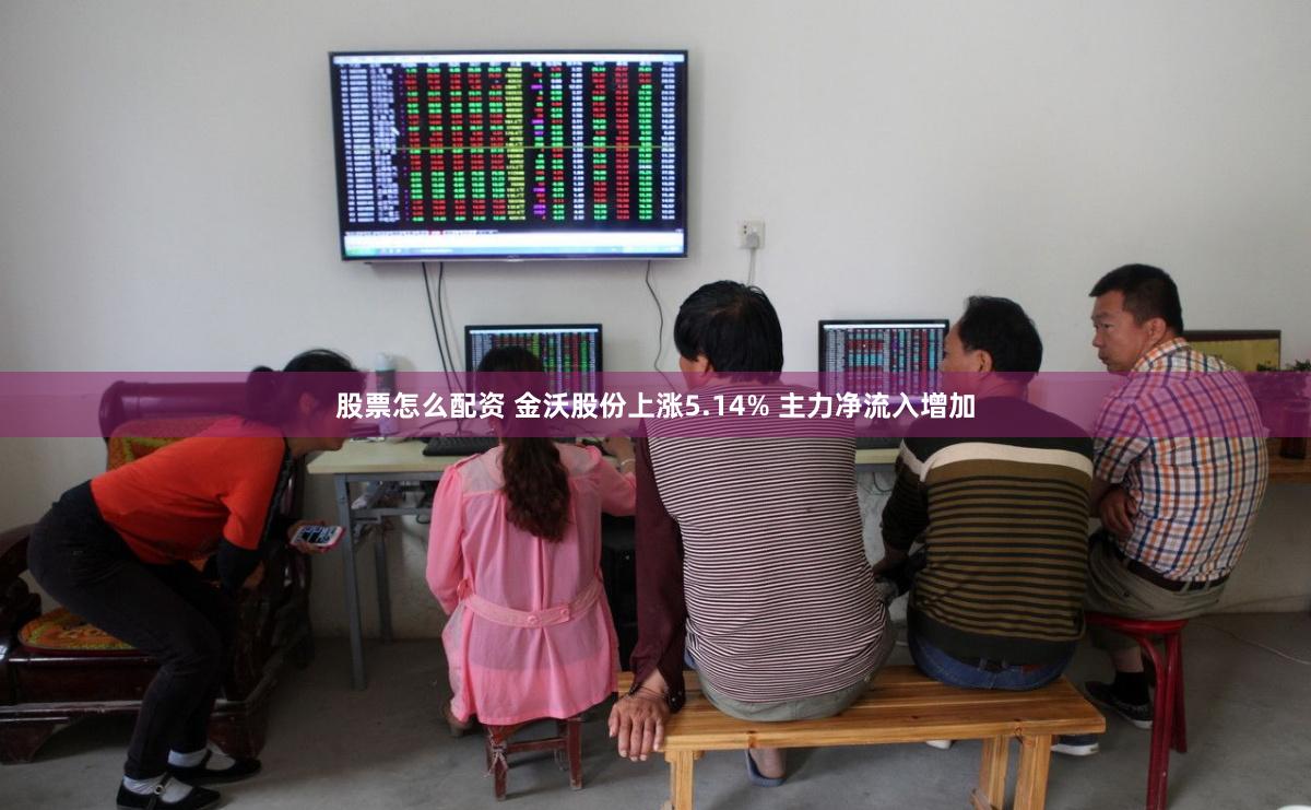 股票怎么配资 金沃股份上涨5.14% 主力净流入增加