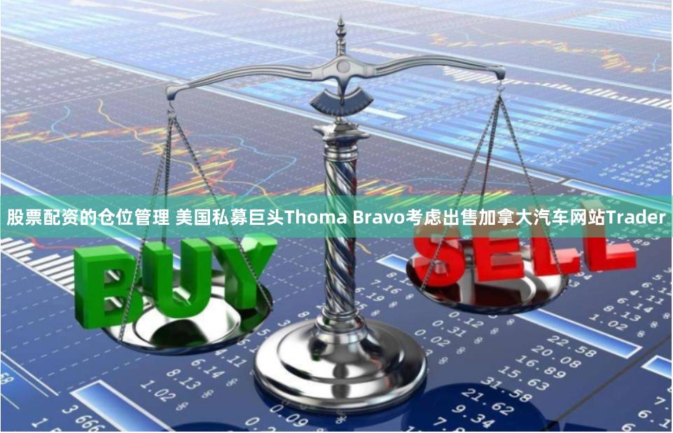 股票配资的仓位管理 美国私募巨头Thoma Bravo考虑出售加拿大汽车网站Trader