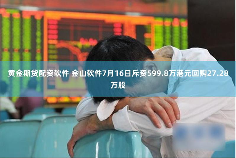 黄金期货配资软件 金山软件7月16日斥资599.8万港元回购27.28万股