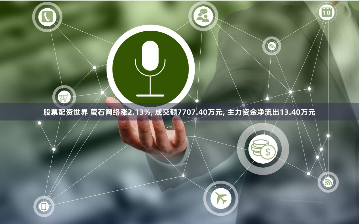 股票配资世界 萤石网络涨2.13%, 成交额7707.40万元, 主力资金净流出13.40万元