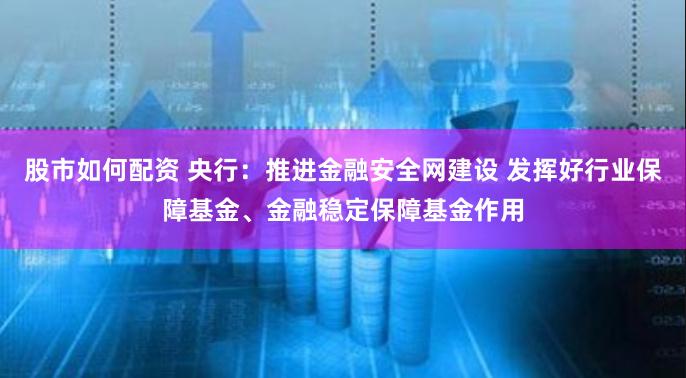 股市如何配资 央行：推进金融安全网建设 发挥好行业保障基金、金融稳定保障基金作用