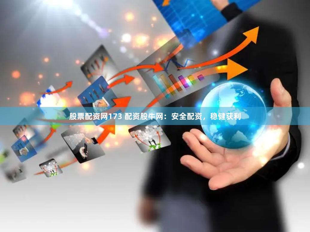 股票配资网173 配资股牛网：安全配资，稳健获利