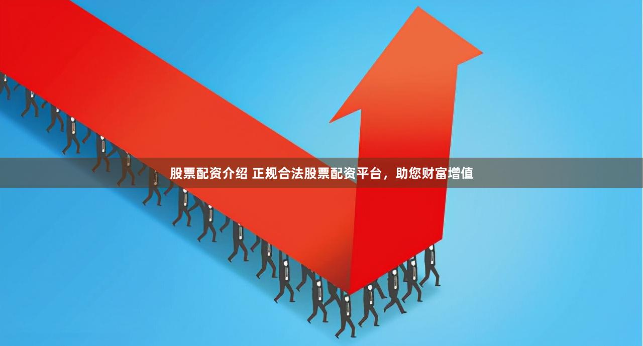 股票配资介绍 正规合法股票配资平台，助您财富增值