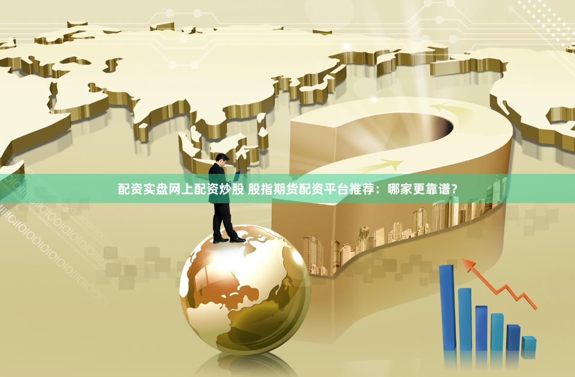 配资实盘网上配资炒股 股指期货配资平台推荐：哪家更靠谱？