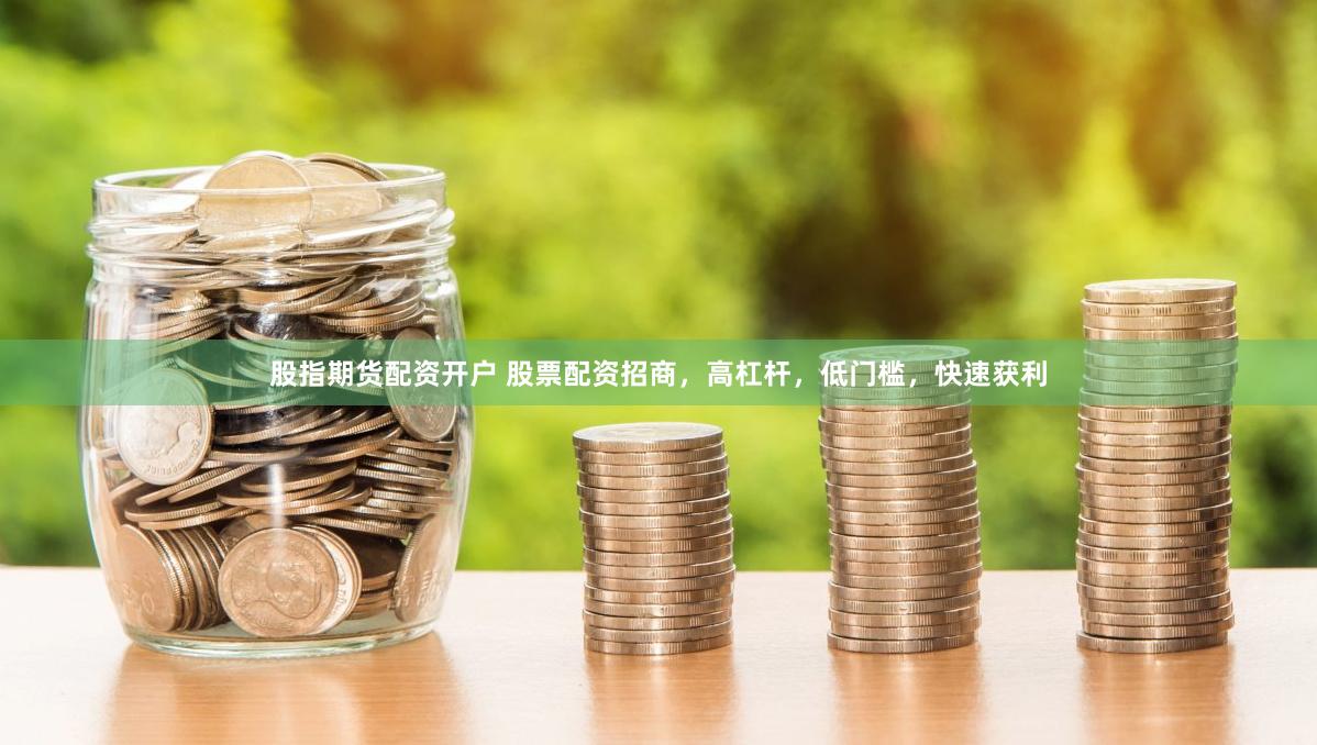 股指期货配资开户 股票配资招商，高杠杆，低门槛，快速获利