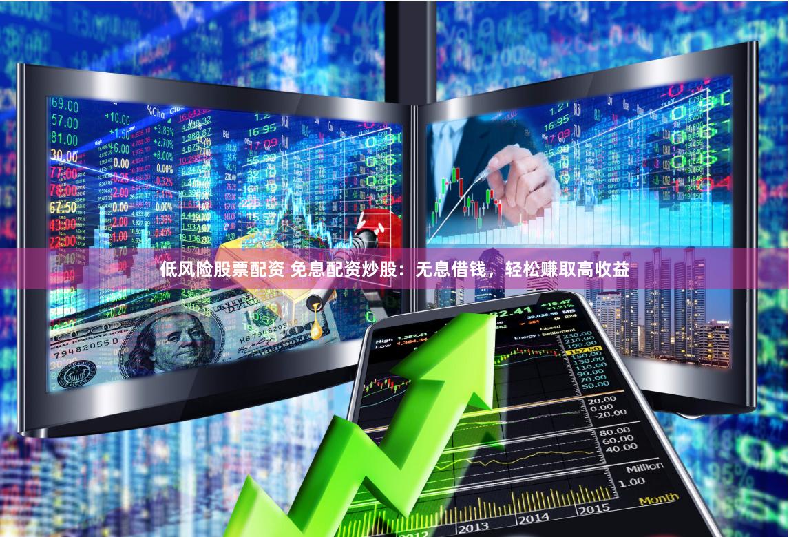 低风险股票配资 免息配资炒股：无息借钱，轻松赚取高收益