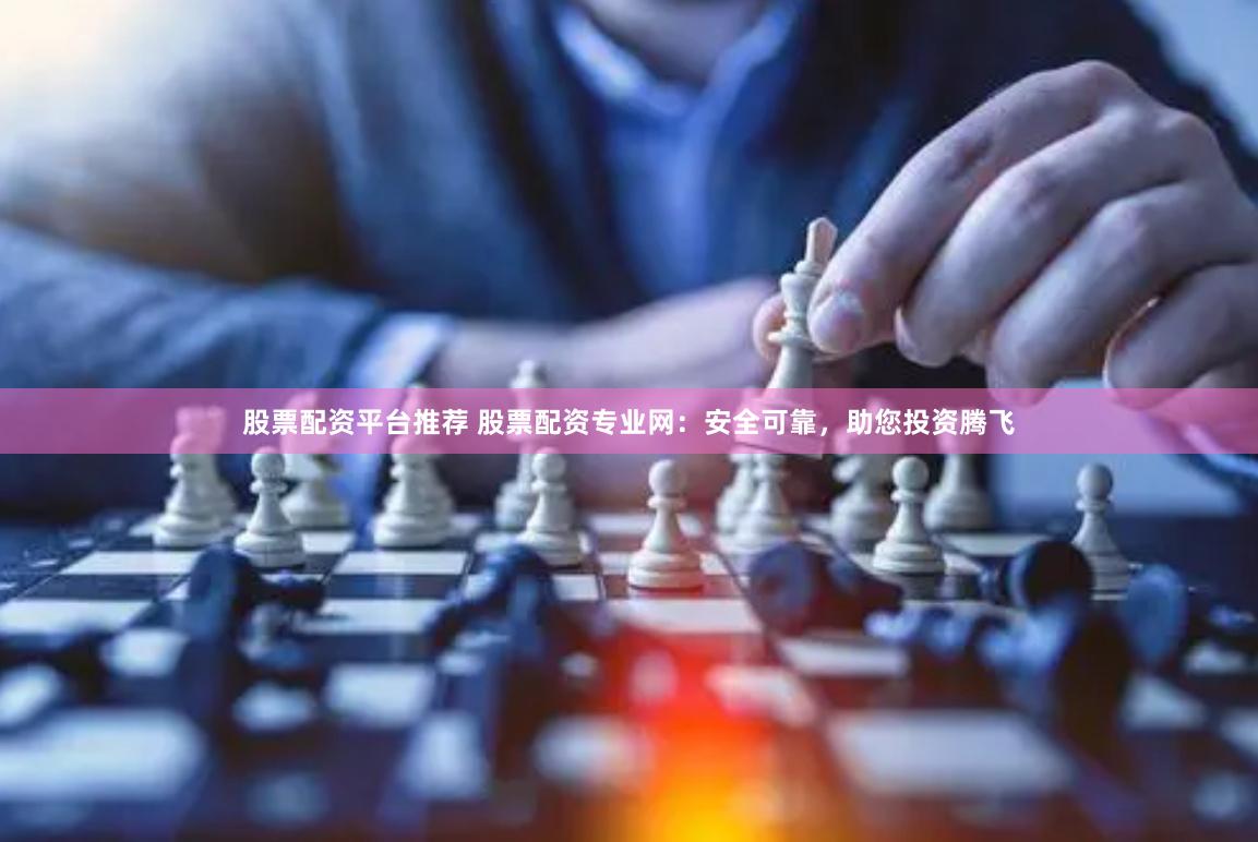 股票配资平台推荐 股票配资专业网：安全可靠，助您投资腾飞