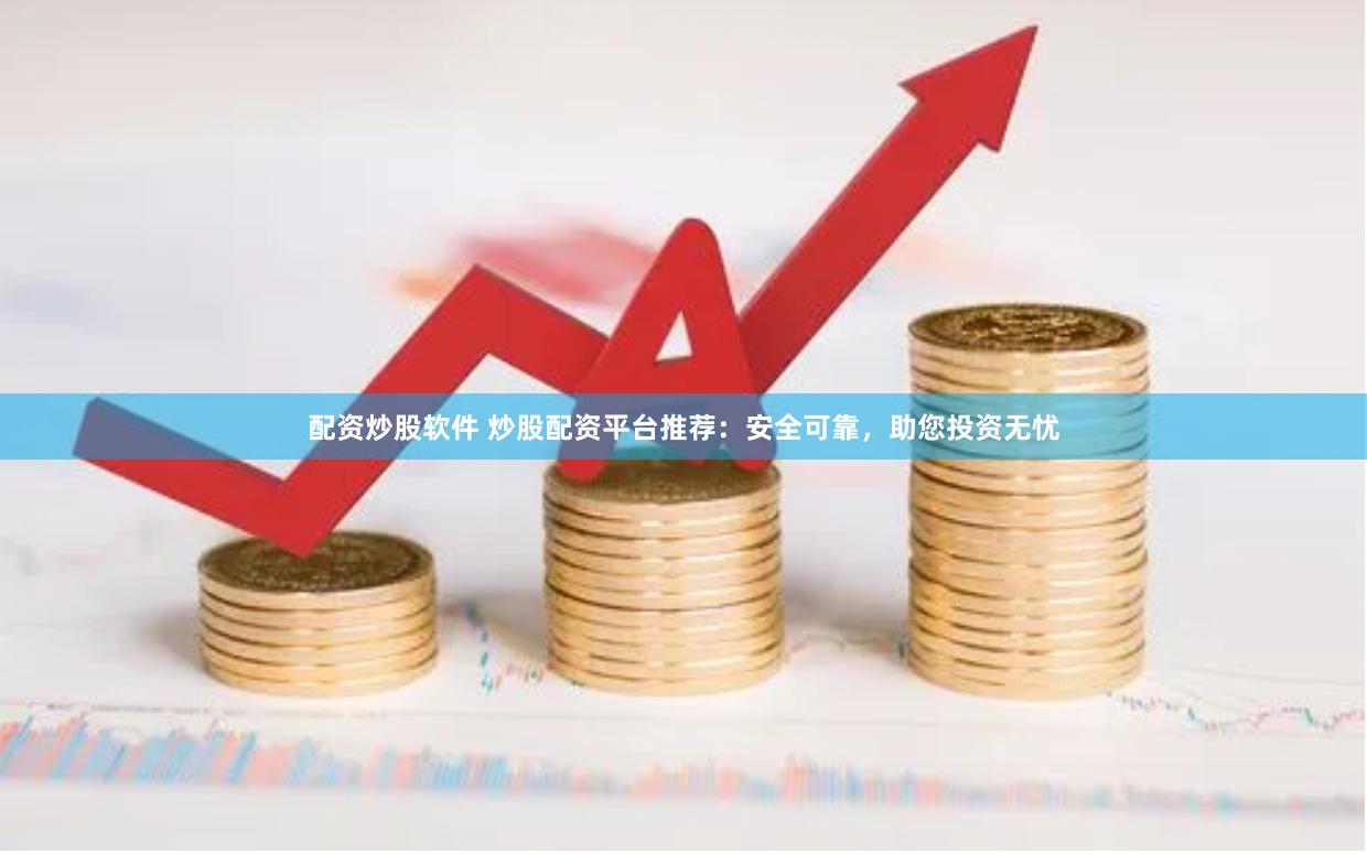 配资炒股软件 炒股配资平台推荐：安全可靠，助您投资无忧