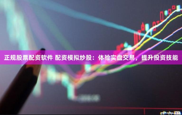 正规股票配资软件 配资模拟炒股：体验实盘交易，提升投资技能