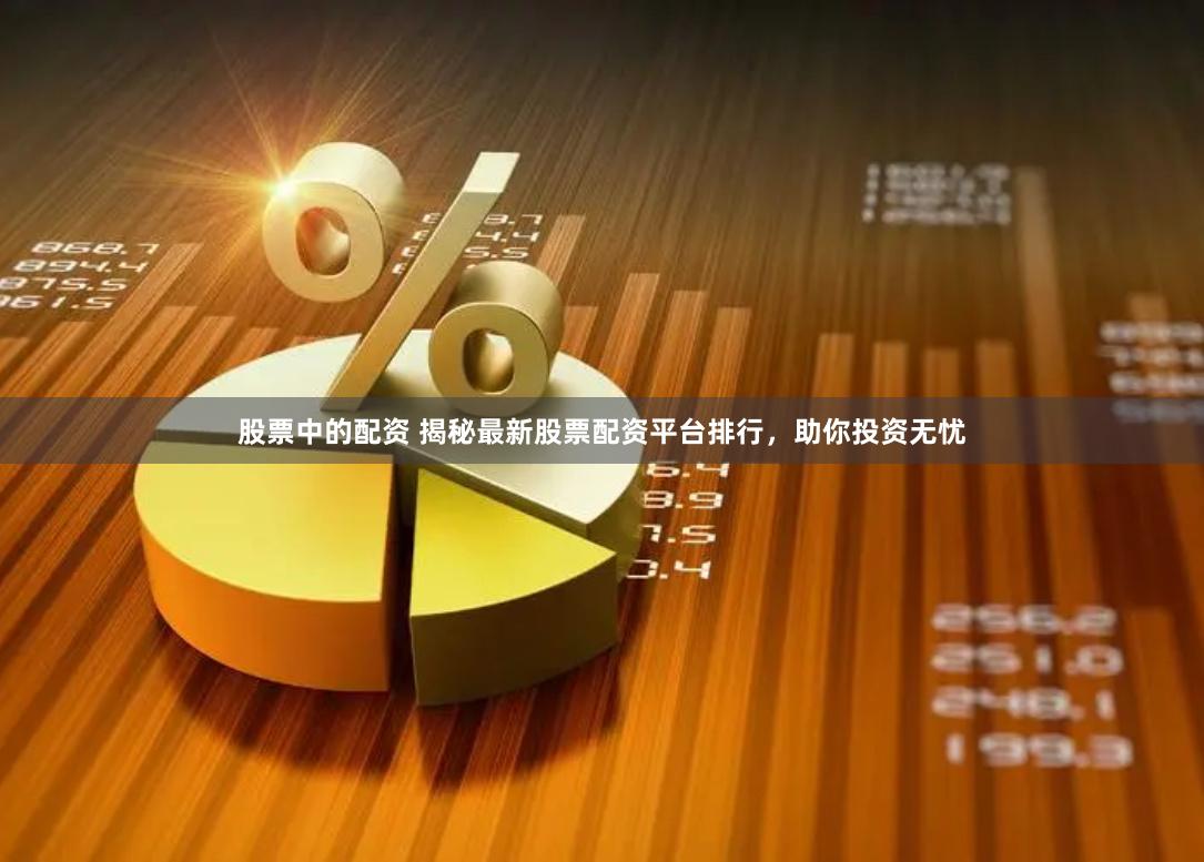 股票中的配资 揭秘最新股票配资平台排行，助你投资无忧