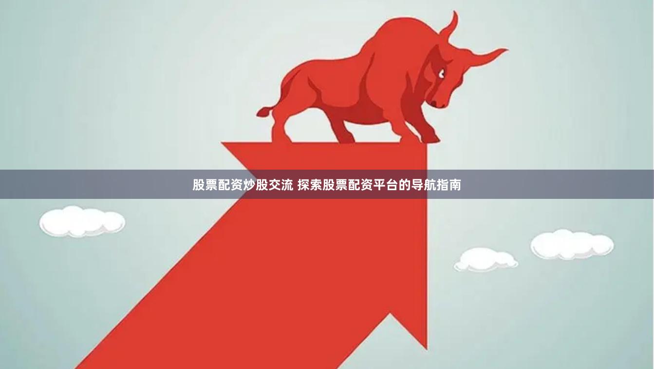 股票配资炒股交流 探索股票配资平台的导航指南
