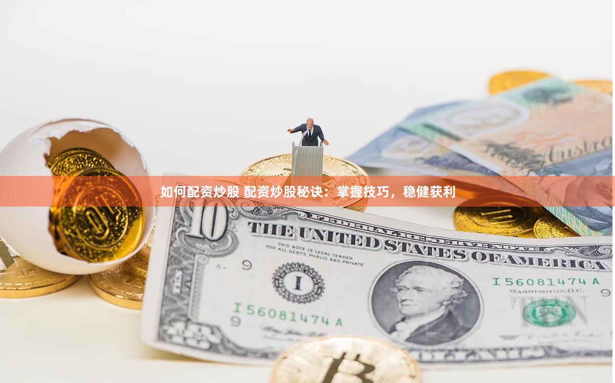 如何配资炒股 配资炒股秘诀：掌握技巧，稳健获利