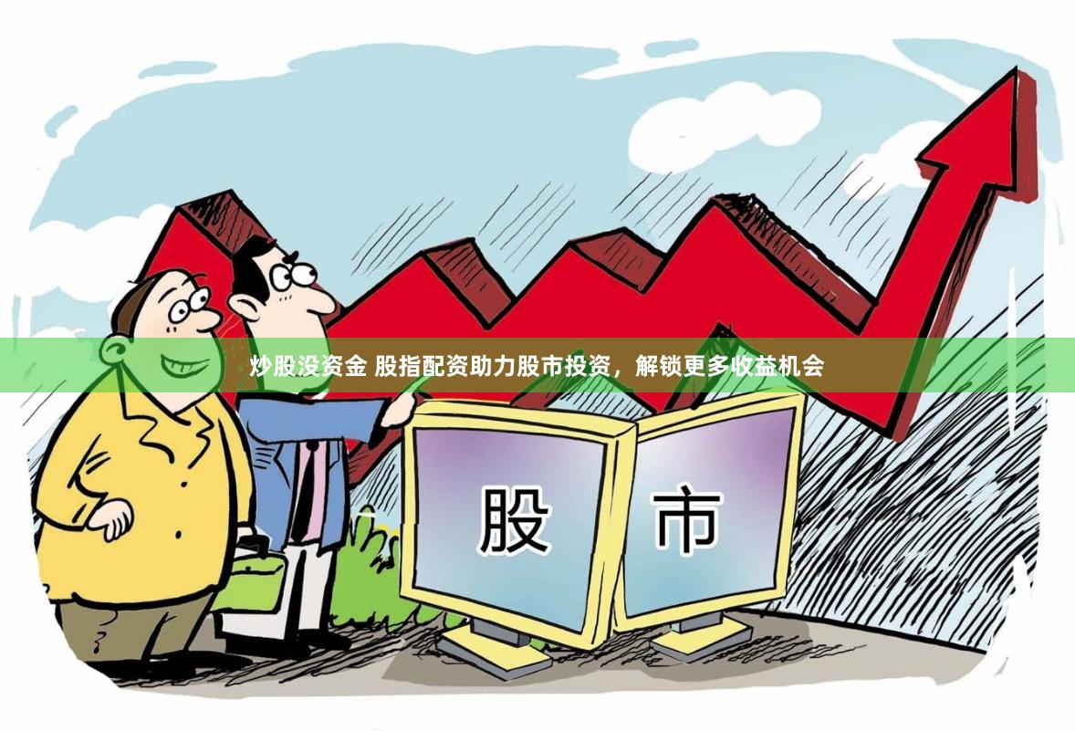 炒股没资金 股指配资助力股市投资，解锁更多收益机会