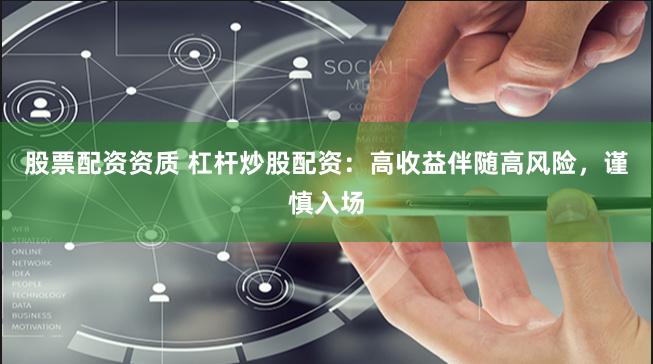 股票配资资质 杠杆炒股配资：高收益伴随高风险，谨慎入场