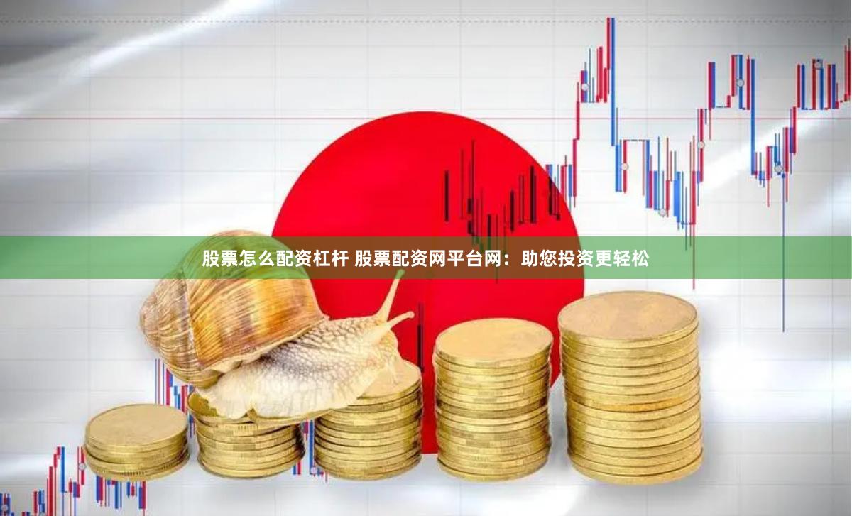 股票怎么配资杠杆 股票配资网平台网：助您投资更轻松