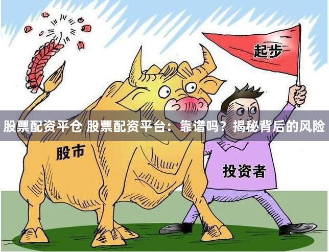 股票配资平仓 股票配资平台：靠谱吗？揭秘背后的风险