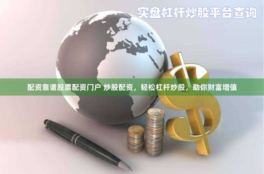 配资靠谱股票配资门户 炒股配资，轻松杠杆炒股，助你财富增值