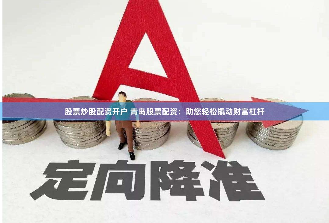 股票炒股配资开户 青岛股票配资：助您轻松撬动财富杠杆