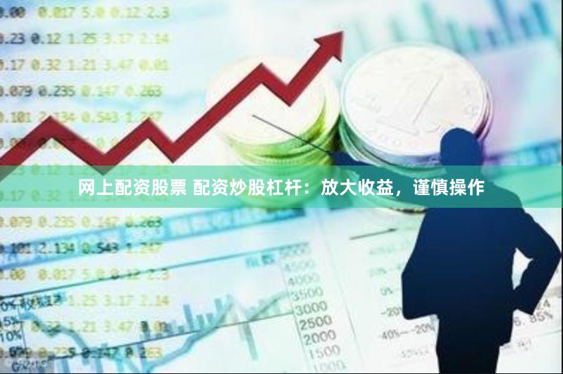网上配资股票 配资炒股杠杆：放大收益，谨慎操作