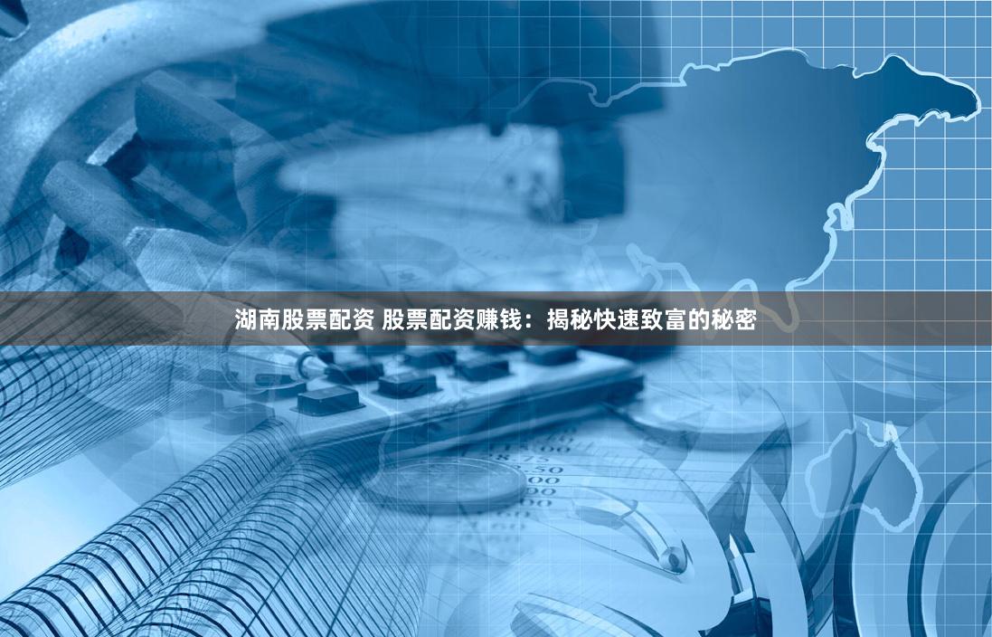 湖南股票配资 股票配资赚钱：揭秘快速致富的秘密