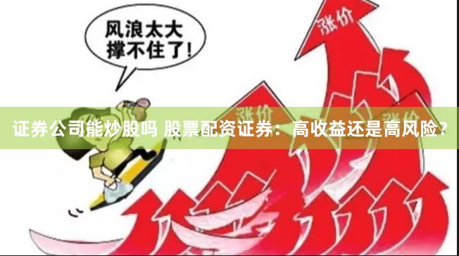 证券公司能炒股吗 股票配资证券：高收益还是高风险？