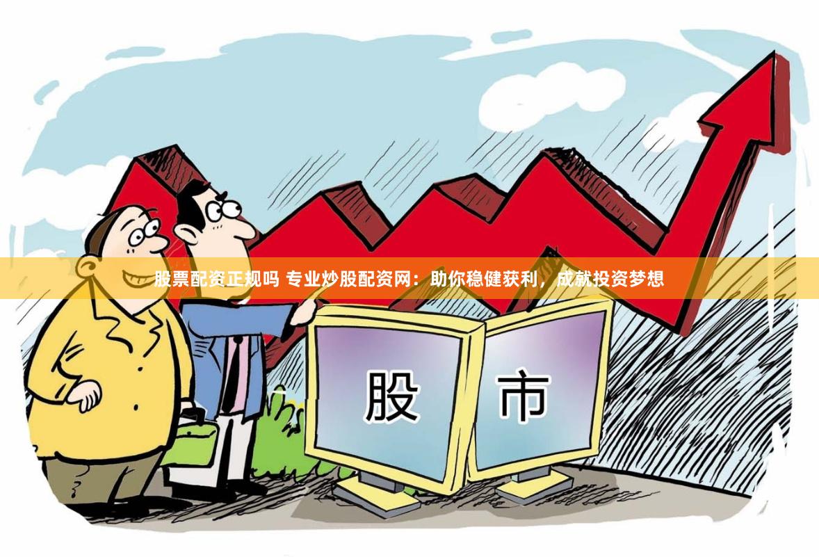 股票配资正规吗 专业炒股配资网：助你稳健获利，成就投资梦想