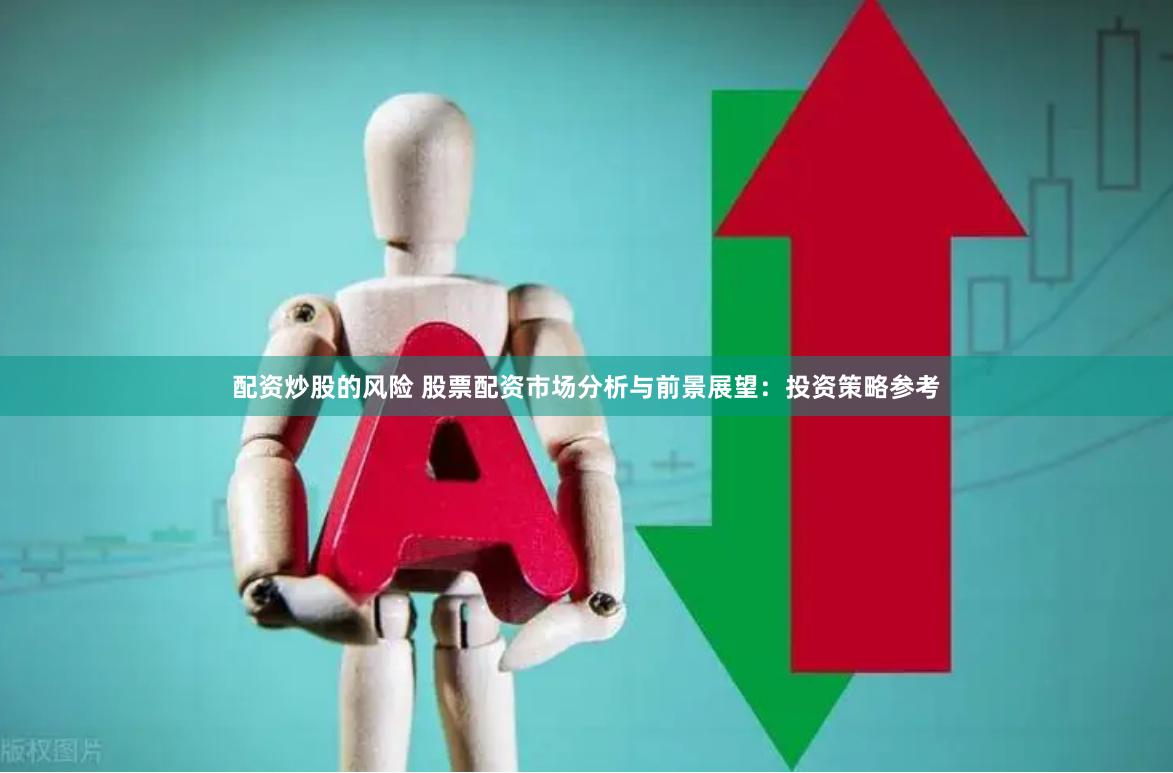 配资炒股的风险 股票配资市场分析与前景展望：投资策略参考