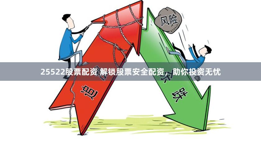 25522股票配资 解锁股票安全配资，助你投资无忧