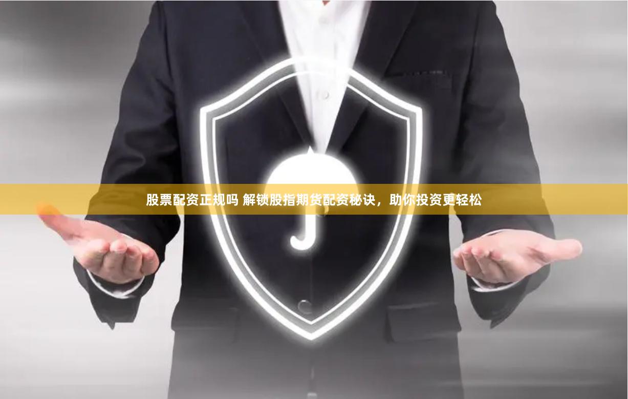 股票配资正规吗 解锁股指期货配资秘诀，助你投资更轻松