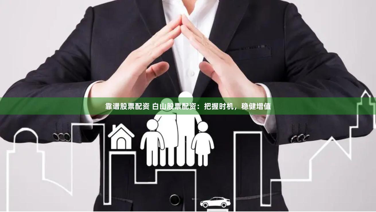 靠谱股票配资 白山股票配资：把握时机，稳健增值