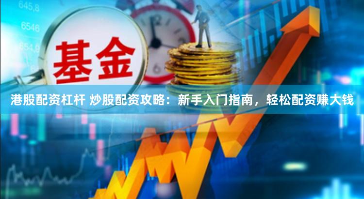 港股配资杠杆 炒股配资攻略：新手入门指南，轻松配资赚大钱
