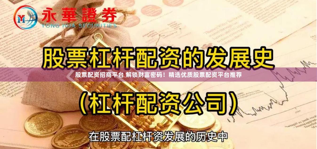 股票配资招商平台 解锁财富密码！精选优质股票配资平台推荐