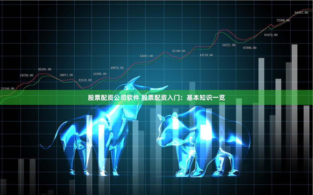 股票配资公司软件 股票配资入门：基本知识一览