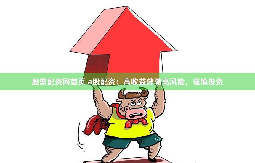股票配资网首页 a股配资：高收益伴随高风险，谨慎投资