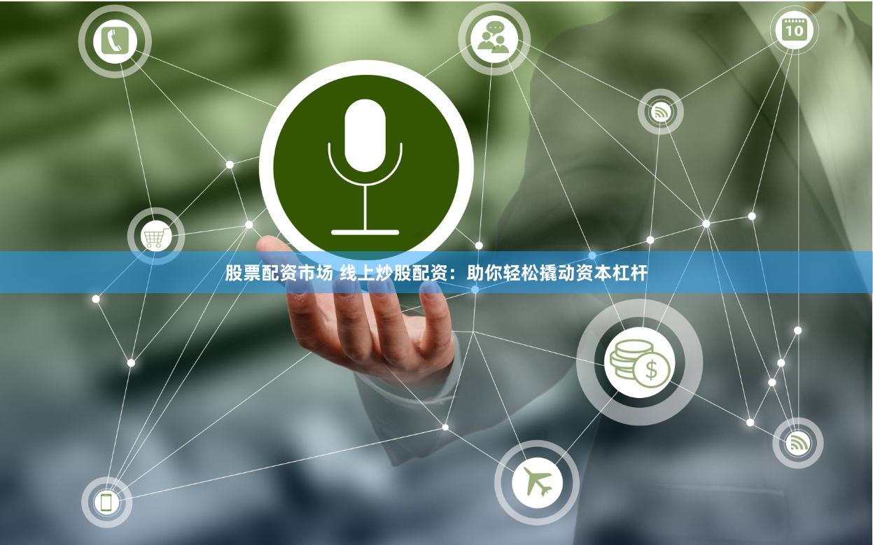 股票配资市场 线上炒股配资：助你轻松撬动资本杠杆