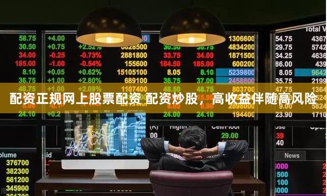 配资正规网上股票配资 配资炒股，高收益伴随高风险