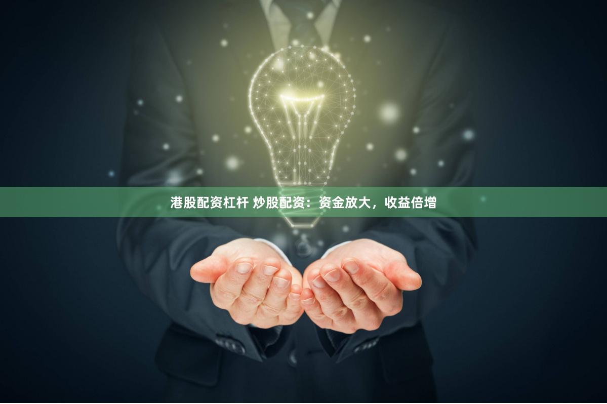 港股配资杠杆 炒股配资：资金放大，收益倍增