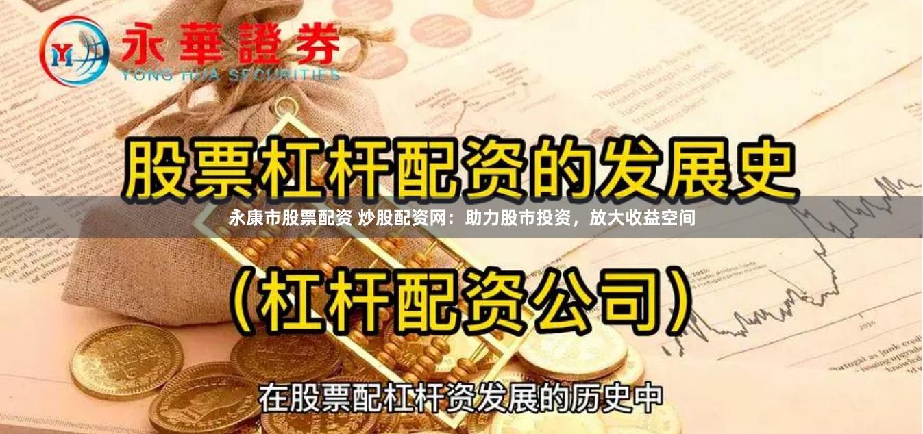 永康市股票配资 炒股配资网：助力股市投资，放大收益空间