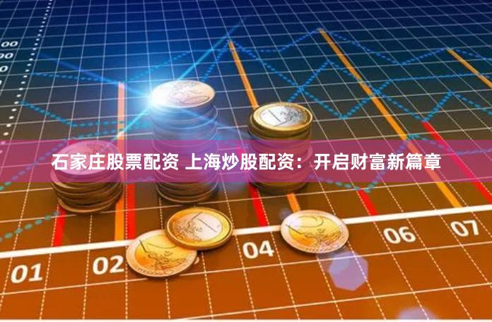 石家庄股票配资 上海炒股配资：开启财富新篇章